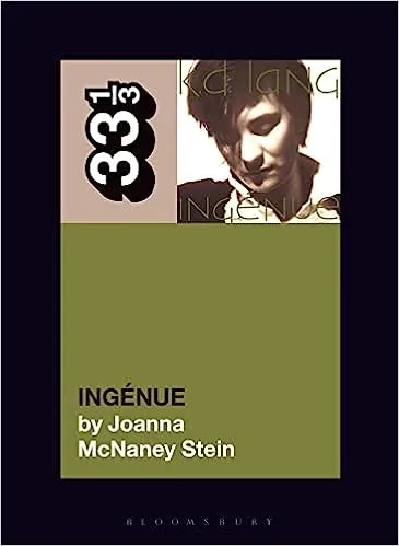 Album artwork for K.D. Lang's Ingénue (33 1/3) by Joanna McNaney Stein 