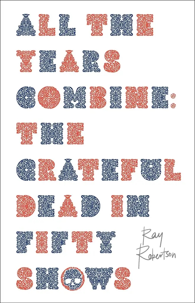 Album artwork for All the Years Combine: The Grateful Dead in Fifty Shows by Ray Robertson