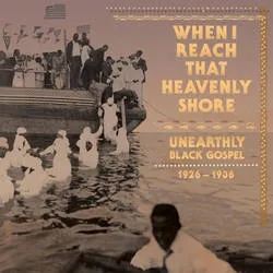 Album artwork for When I Reach That Heavenly Shore - Unearthly and Raw Black Gospel by Various