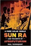 Album artwork for A Pure Solar World: Sun Ra and the Birth of Afrofuturism by Paul Youngquist