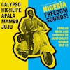 Album artwork for Nigeria Freedom Sounds! - Calypso, Highlife, Juju and Apala - Popular Music and the Birth of Independent Nigeria 1960 - 63 by Various
