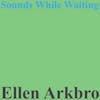 Album artwork for Sounds While Waiting by Ellen Arkbro