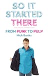 Album Artwork für So It Started There: From Punk to Pulp von Nick Banks