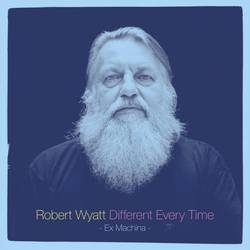Album artwork for Different Every Time (Ex Machina) by Robert Wyatt