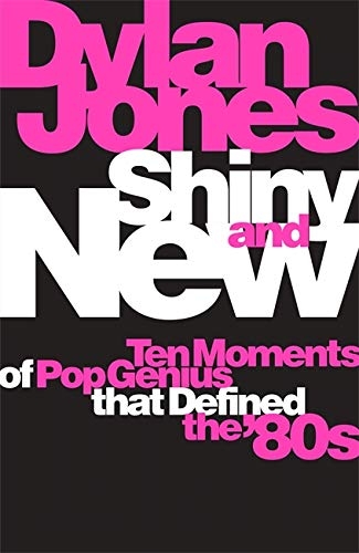 Album artwork for Album artwork for Shiny and New: Ten Moments of Pop Genius that Defined the ’80s by Dylan Jones by Shiny and New: Ten Moments of Pop Genius that Defined the ’80s - Dylan Jones