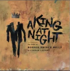 Album artwork for A King At Night - The Songs of Bonnie Prince Billy by Ciaran Lavery