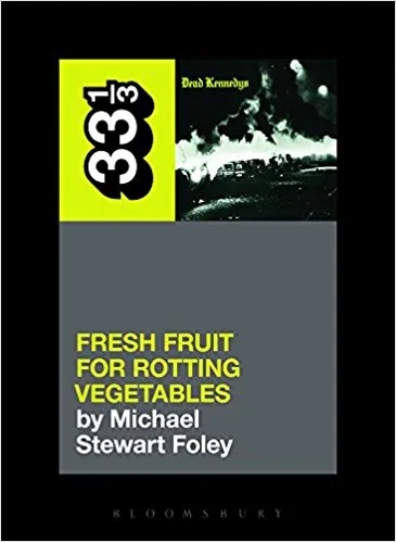 Album artwork for 33 1/3 Dead Kennedys' Fresh Fruit for Rotting Vegetables by Michael Stewart Foley