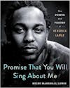 Album artwork for Promise That You Will Sing About Me: The Power and Poetry of Kendrick Lamar by Miles Marshall Lewis