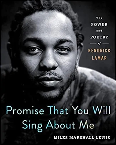 Album artwork for Promise That You Will Sing About Me: The Power and Poetry of Kendrick Lamar by Miles Marshall Lewis
