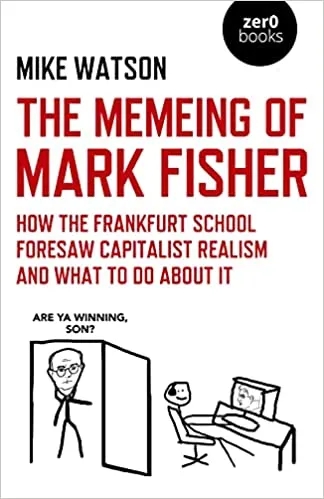 Album artwork for The Memeing Of Mark Fisher: How The Frankfurt School Foresaw Capitalist Realism And What To Do About It by Mike Watson