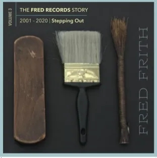 Album artwork for The Fred Records Story: Volume 3 Stepping Out by Fred Frith
