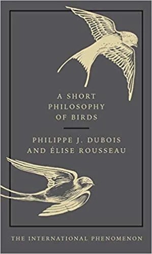 Album artwork for A Short Philosophy Of Birds by Philippe J. Dubois and Elise Rousseau