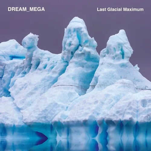 Album artwork for Last Glacial Maximum by DREAM_MEGA