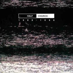 Album artwork for Half Church 1980 - 1986 by Half Church