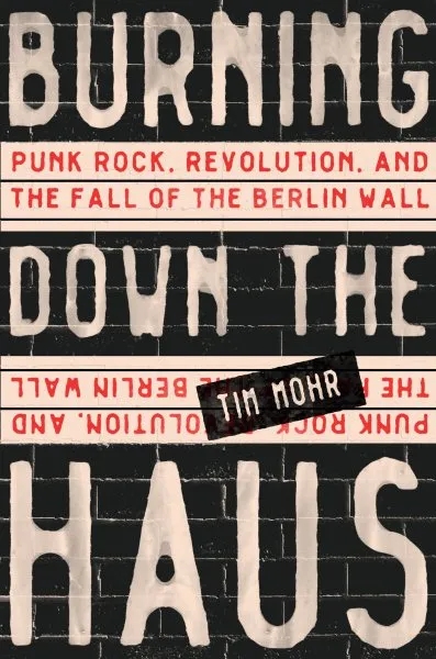 Album artwork for Burning Down the Haus: Punk Rock, Revolution, and the Fall of the Berlin Wall by Tim Mohr