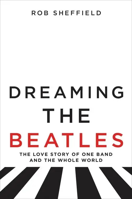 Album artwork for Dreaming the Beatles - The Love Story of One Band and the Whole World by Rob Sheffield