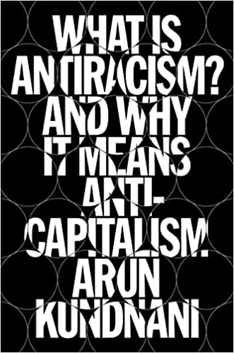 Album artwork for What Is Antiracism?: And Why It Means Anticapitalism: Racial Capitalism and the Limits of Liberalism  by Arun Kundnani