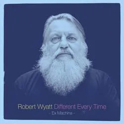 Album artwork for Different Every Time (Ex Machina) by Robert Wyatt