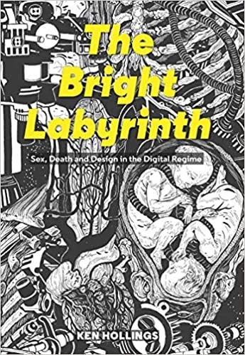 Album artwork for The Bright Labyrinth: Sex, Death & Design in the Digital Regime: Sex, Death and Design in the Digital Regime  by Ken Hollings