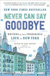 Album artwork for Never Can Say Goodbye: Writers on Their Unshakable Love for New York by Sari Botton