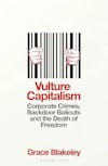 Album artwork for Vulture Capitalism: Corporate Crimes, Backdoor Bailouts and the Death of Freedom by Grace Blakely