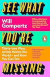 Album artwork for See What You're Missing: 31 Ways Artists Notice the World – and How You Can Too by Will Gompertz