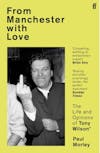 Album artwork for From Manchester with Love: The Life and Opinions of Tony Wilson by Paul Morley