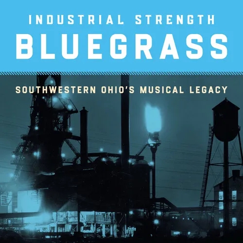 Album artwork for Industrial Strength Bluegrass: Southwestern Ohio's Musical Legacy by Various Artists