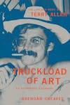Album artwork for Truckload of Art: The Life and Work of Terry Allen―An Authorized Biography by Brendan Greaves