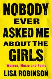 Album artwork for Nobody Ever Asked Me about the Girls: Women, Music and Fame by Lisa Robinson