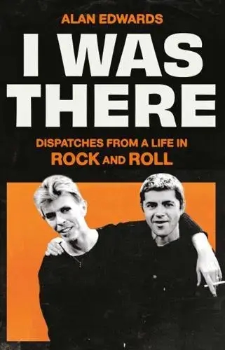 Album artwork for I Was There: Dispatches from a Life in Rock and Roll by Alan Edwards