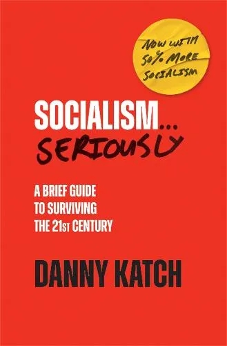 Album artwork for Socialism . . . Seriously: A Brief Guide to Surviving the 21st Century (Revised & Updated Edition) by Danny Katch