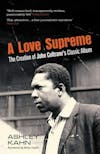 Album artwork for A Love Supreme: The Creation Of John Coltrane's Classic Album by Ashley Kahn