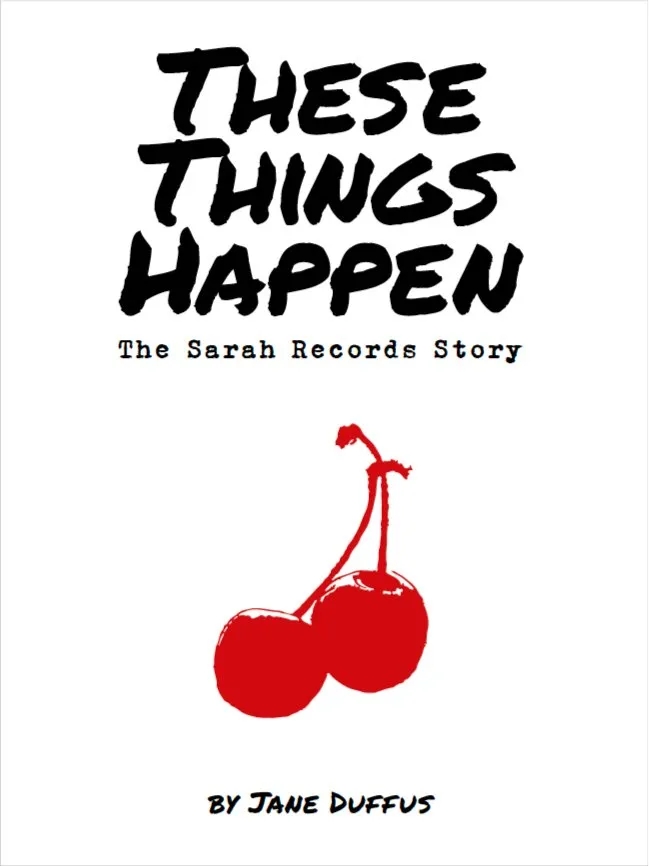 Album artwork for These Things Happen: The Sarah Records Story by Jane Duffus