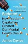 Album artwork for Sedated: How Modern Capitalism Created Our Mental Health Crisis by James Davies