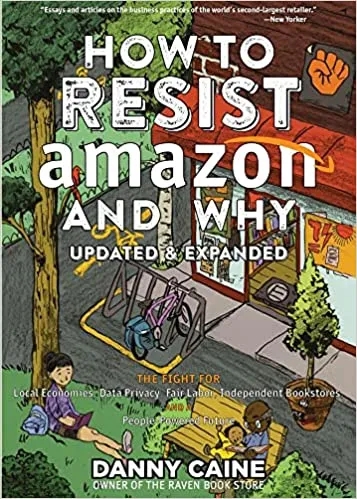 Album artwork for How To Resist Amazon And Why (2Nd Edition): The Fight for Local Economics, Data Privacy, Fair Labor, Independent Bookstores, and a People-Powered Future! by Danny Caine
