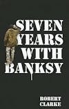 Album artwork for Seven Years With Banksy by Robert Clarke