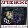 Album artwork for At The Bridge by Billy Childish and The Singing Loins