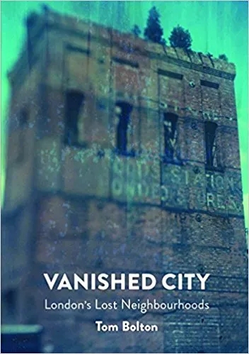 Album artwork for The Vanished City: London's Lost Neighbourhoods by Tom Bolton