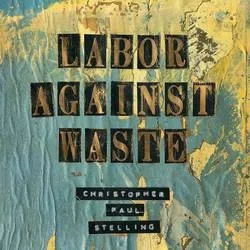 Album artwork for Labor Against Waste by Christopher Paul Stelling