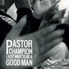 Album artwork for I Just Want To Be A Good Man by Pastor Champion