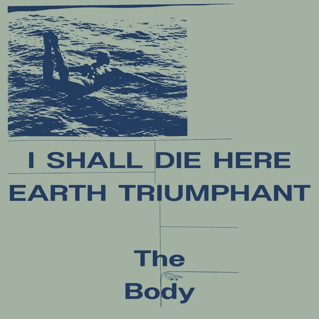 Album artwork for I Shall Die Here / Earth Triumphant by The Body