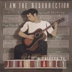 Album artwork for Various - I Am The Resurrection : A Tribute To John Fahey by John Fahey