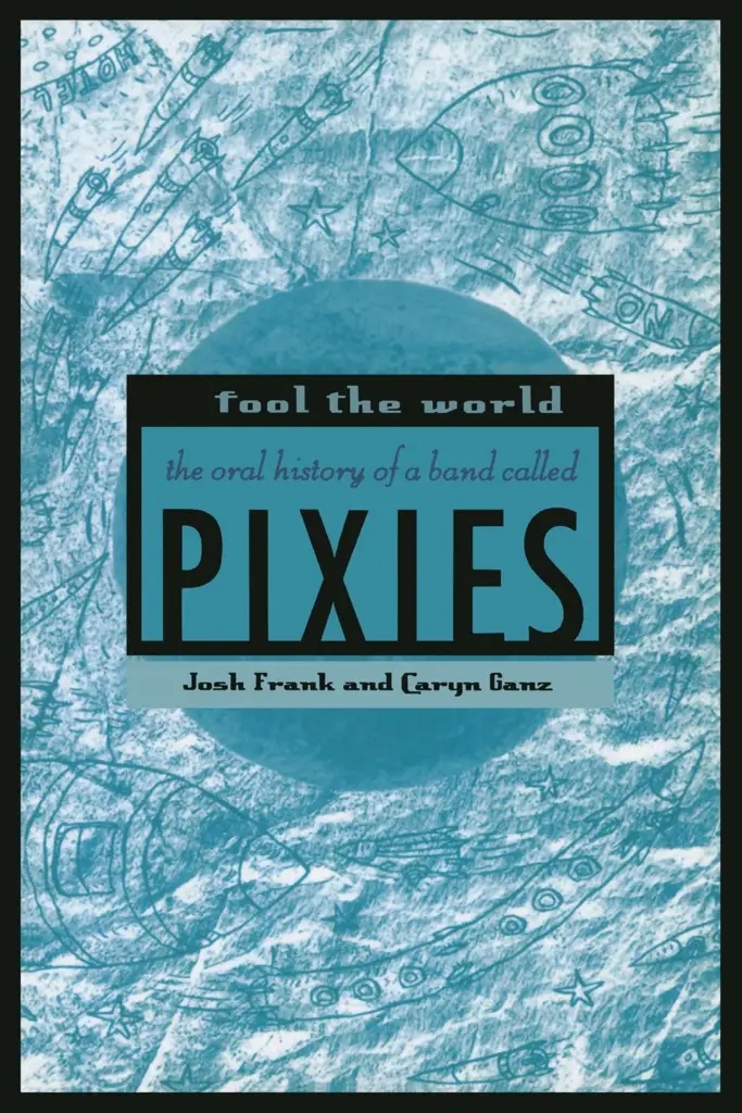 Album artwork for Fool the World: The Oral History of a Band Called Pixies by Josh Frank