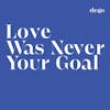 Album artwork for Love Was Never Your Goal by Dego