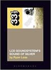 Album artwork for LCD Soundsystem's Sound of Silver 33 1/3 by Ryan Leas
