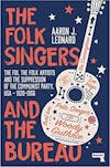 Album artwork for The Folk Singers and the Bureau: The FBI, the Folk Artists and the Suppression of the Communist Party, USA-1939-1956 by Aaron Leonard
