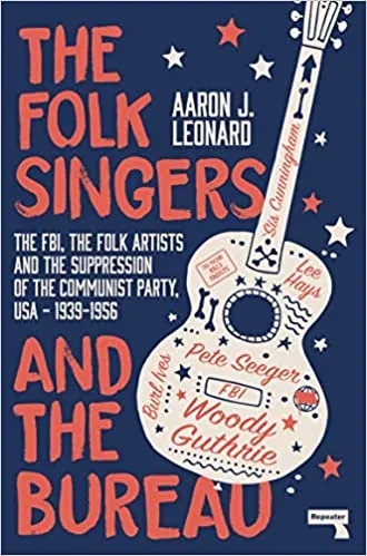 Album artwork for The Folk Singers and the Bureau: The FBI, the Folk Artists and the Suppression of the Communist Party, USA-1939-1956 by Aaron Leonard