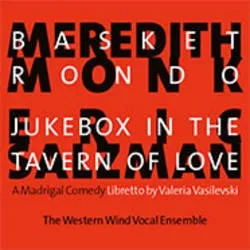 Album artwork for Meredith Monk: Basket Rondo/Salzman: Jukebox In The tavern Of Love by Western Wind Vocal Ensemble