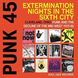 Album artwork for Punk 45 - Extermination Nights in the Sixth City - Cleveland, Ohio - Punk and the Decline of the Mid West 1975 - 82 by Various